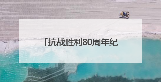 抗战胜利80周年纪念活动总体安排公布