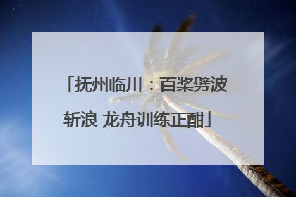 抚州临川：百桨劈波斩浪 龙舟训练正酣