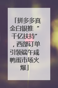 拼多多真金白银推“千亿扶持”，西部订单引领端午咸鸭蛋市场火爆