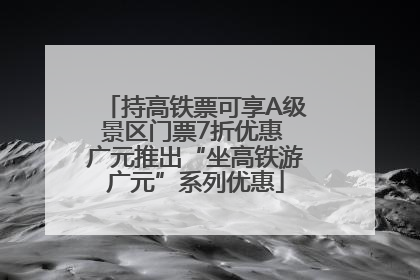 持高铁票可享A级景区门票7折优惠 广元推出“坐高铁游广元”系列优惠