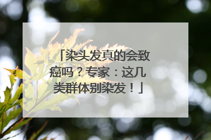 染头发真的会致癌吗？专家：这几类群体别染发！