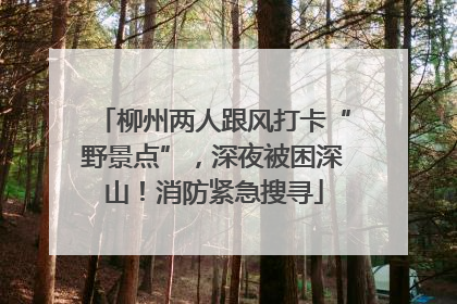 柳州两人跟风打卡“野景点”，深夜被困深山！消防紧急搜寻