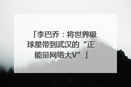 李巴乔：将世界级球星带到武汉的“正能量网络大V”