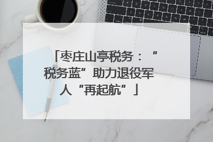 枣庄山亭税务：“税务蓝”助力退役军人“再起航”