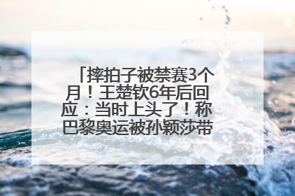 摔拍子被禁赛3个月！王楚钦6年后回应：当时上头了！称巴黎奥运被孙颖莎带着打，搭档8年“一个眼神就能懂”
