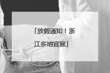 放假通知！浙江多地官宣