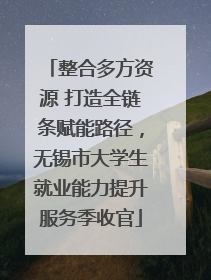 整合多方资源 打造全链条赋能路径，无锡市大学生就业能力提升服务季收官