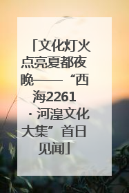 文化灯火点亮夏都夜晚——“西海2261・河湟文化大集”首日见闻