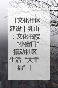 文化社区建设｜乳山：文化书院“小窗口” 撬动社区生活“大幸福”