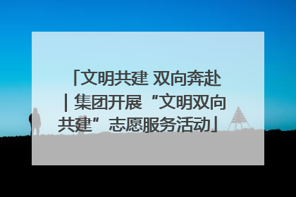 文明共建 双向奔赴｜集团开展“文明双向共建”志愿服务活动