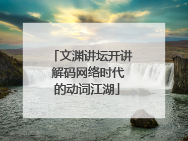 文渊讲坛开讲 解码网络时代的动词江湖