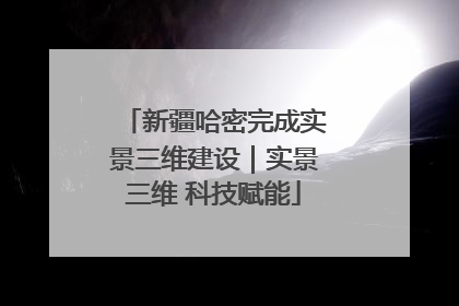 新疆哈密完成实景三维建设｜实景三维 科技赋能