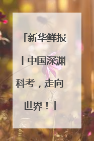 新华鲜报丨中国深渊科考，走向世界！