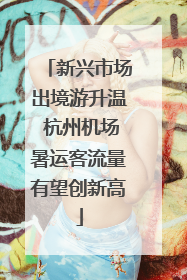 新兴市场出境游升温 杭州机场暑运客流量有望创新高