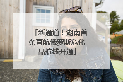 新通道！湖南首条直航俄罗斯危化品航线开通