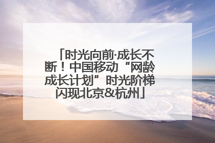 时光向前·成长不断！中国移动“网龄成长计划”时光阶梯闪现北京&杭州