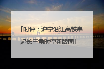 时评：沪宁沿江高铁串起长三角时空新版图