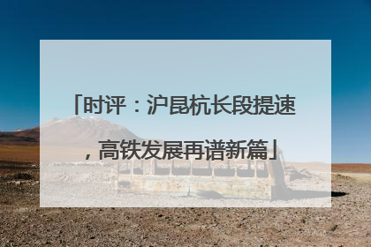 时评：沪昆杭长段提速，高铁发展再谱新篇