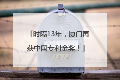 时隔13年，厦门再获中国专利金奖！