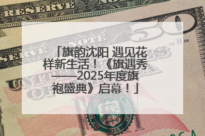 旗韵沈阳 遇见花样新生活！《旗遇秀——2025年度旗袍盛典》启幕！