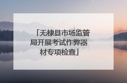 无棣县市场监管局开展考试作弊器材专项检查