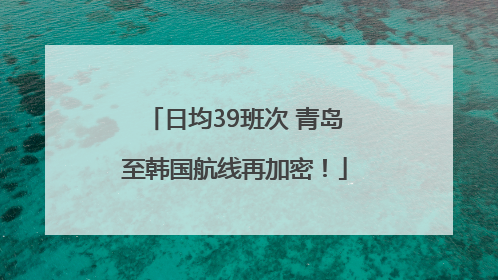 日均39班次 青岛至韩国航线再加密！