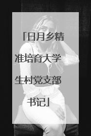 日月乡精准培育大学生村党支部书记