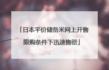 日本平价储备米网上开售 限购条件下迅速售罄