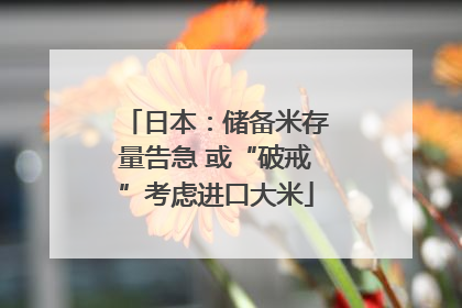 日本：储备米存量告急 或“破戒”考虑进口大米