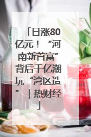 日涨80亿元！“河南新首富”背后千亿潮玩“湾区造”｜热财经
