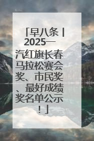 早八条丨2025一汽红旗长春马拉松赛会奖、市民奖、最好成绩奖名单公示！
