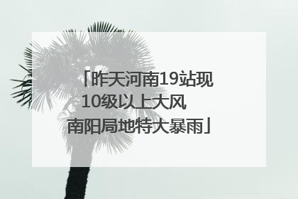 昨天河南19站现10级以上大风  南阳局地特大暴雨