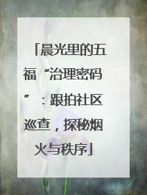 晨光里的五福“治理密码”：跟拍社区巡查，探秘烟火与秩序