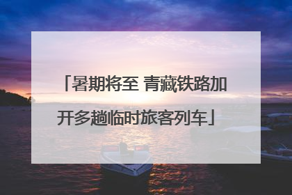 暑期将至 青藏铁路加开多趟临时旅客列车