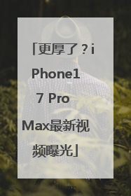更厚了？iPhone17 Pro Max最新视频曝光