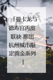曼卡龙与德寿宫再度联袂 推出杭州城市限定黄金系列