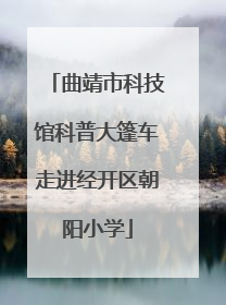 曲靖市科技馆科普大篷车走进经开区朝阳小学