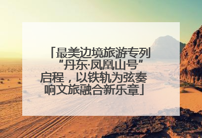 最美边境旅游专列“丹东·凤凰山号”启程，以铁轨为弦奏响文旅融合新乐章