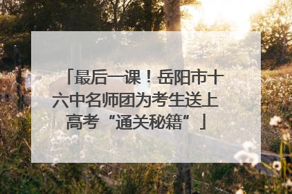 最后一课！岳阳市十六中名师团为考生送上高考“通关秘籍”