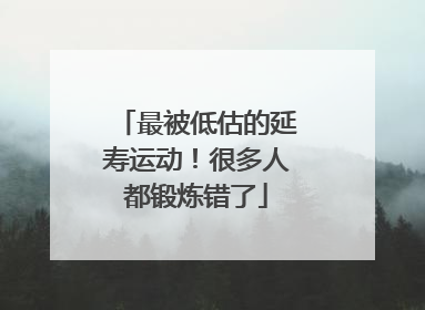 最被低估的延寿运动！很多人都锻炼错了