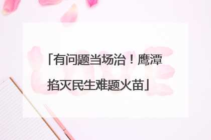 有问题当场治！鹰潭掐灭民生难题火苗