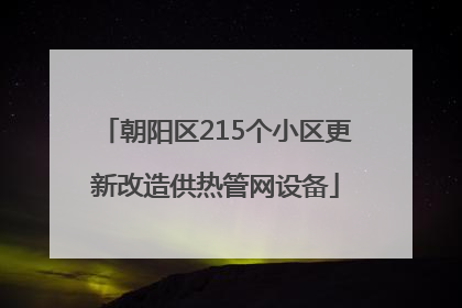 朝阳区215个小区更新改造供热管网设备