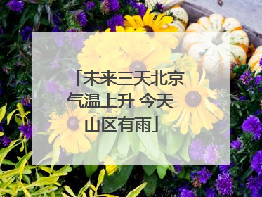 未来三天北京气温上升 今天山区有雨