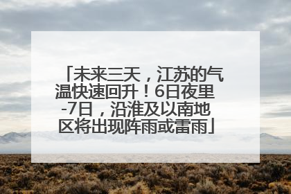 未来三天，江苏的气温快速回升！6日夜里-7日，沿淮及以南地区将出现阵雨或雷雨