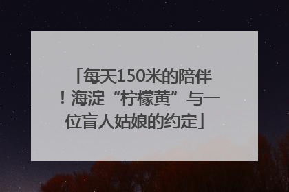 每天150米的陪伴！海淀“柠檬黄”与一位盲人姑娘的约定