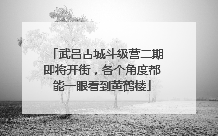 武昌古城斗级营二期即将开街，各个角度都能一眼看到黄鹤楼