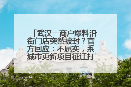 武汉一商户爆料沿街门店突然被封？官方回应：不属实，系城市更新项目征迁打围，此前已公示