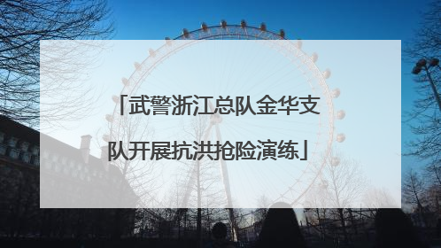 武警浙江总队金华支队开展抗洪抢险演练