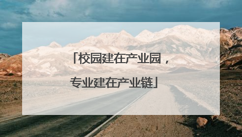 校园建在产业园，专业建在产业链