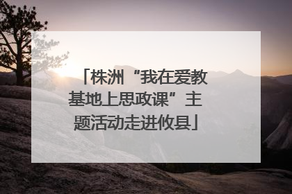 株洲“我在爱教基地上思政课”主题活动走进攸县
